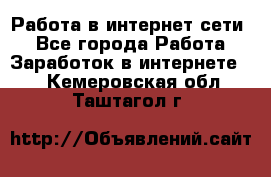 Работа в интернет сети. - Все города Работа » Заработок в интернете   . Кемеровская обл.,Таштагол г.